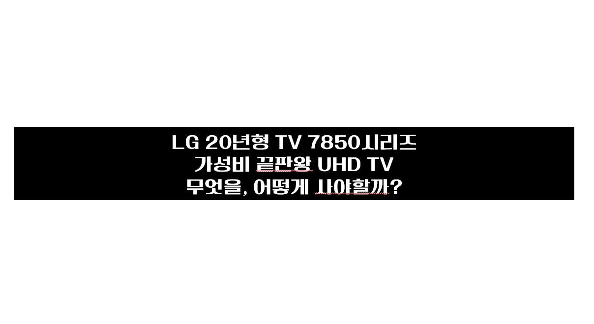  LG TV 20년형 (55UN7850KNA, 65UN7850KNA, 75UN7850KNA) 가성비 끝판왕
