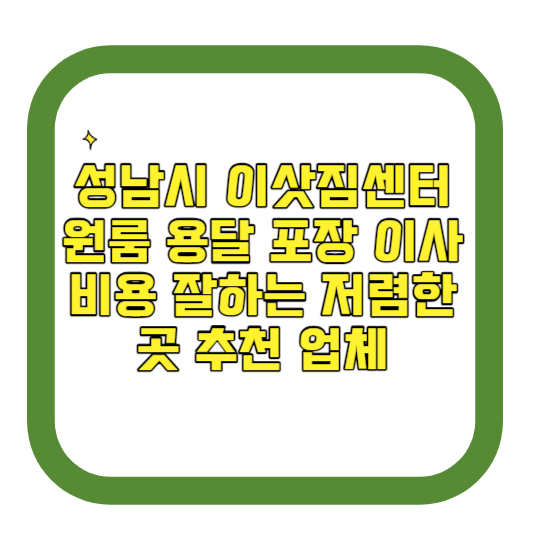 성남시 이삿짐센터 원룸 용달 포장 이사 비용 잘하는 저렴한 곳 추천 업체