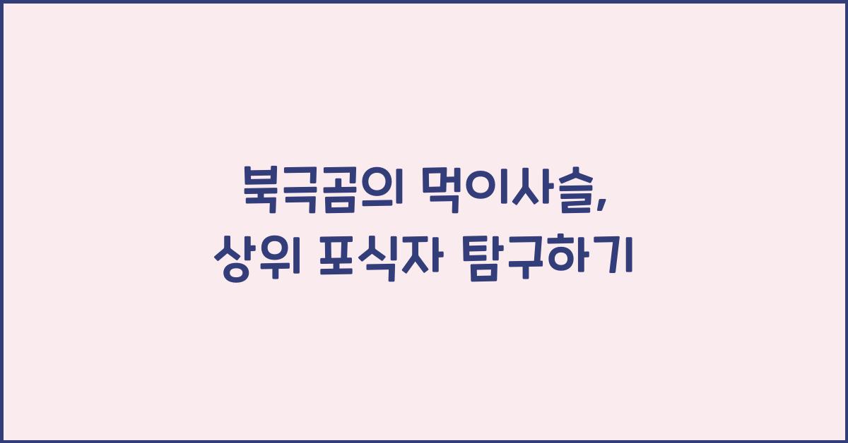 북극곰의 먹이사슬 북극곰이 위치한 생태계의 상위 포식자