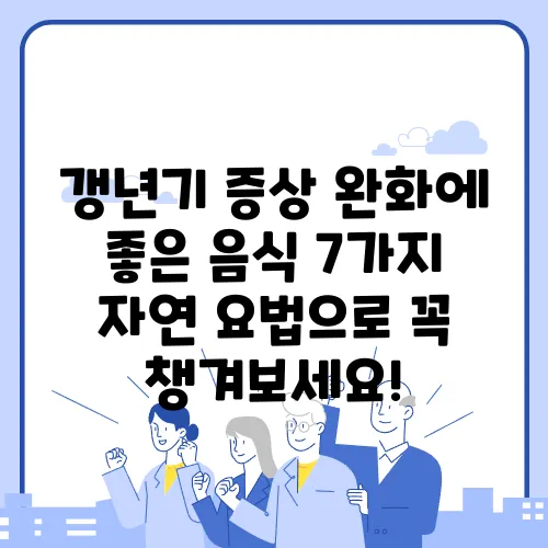 갱년기 증상 완화에 좋은 음식 7가지 자연 요법으로 꼭 챙겨보세요!
