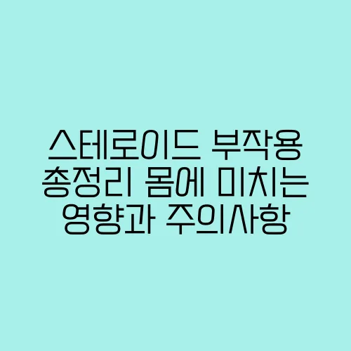 스테로이드 부작용 총정리 몸에 미치는 영향과 주의사항
