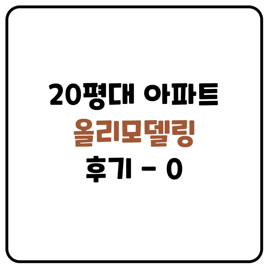 20평대 올리모델링 후기 작성 합니다. (아파트 리모델링, 반셀프란? 턴키업체란? 리모델링 단계)