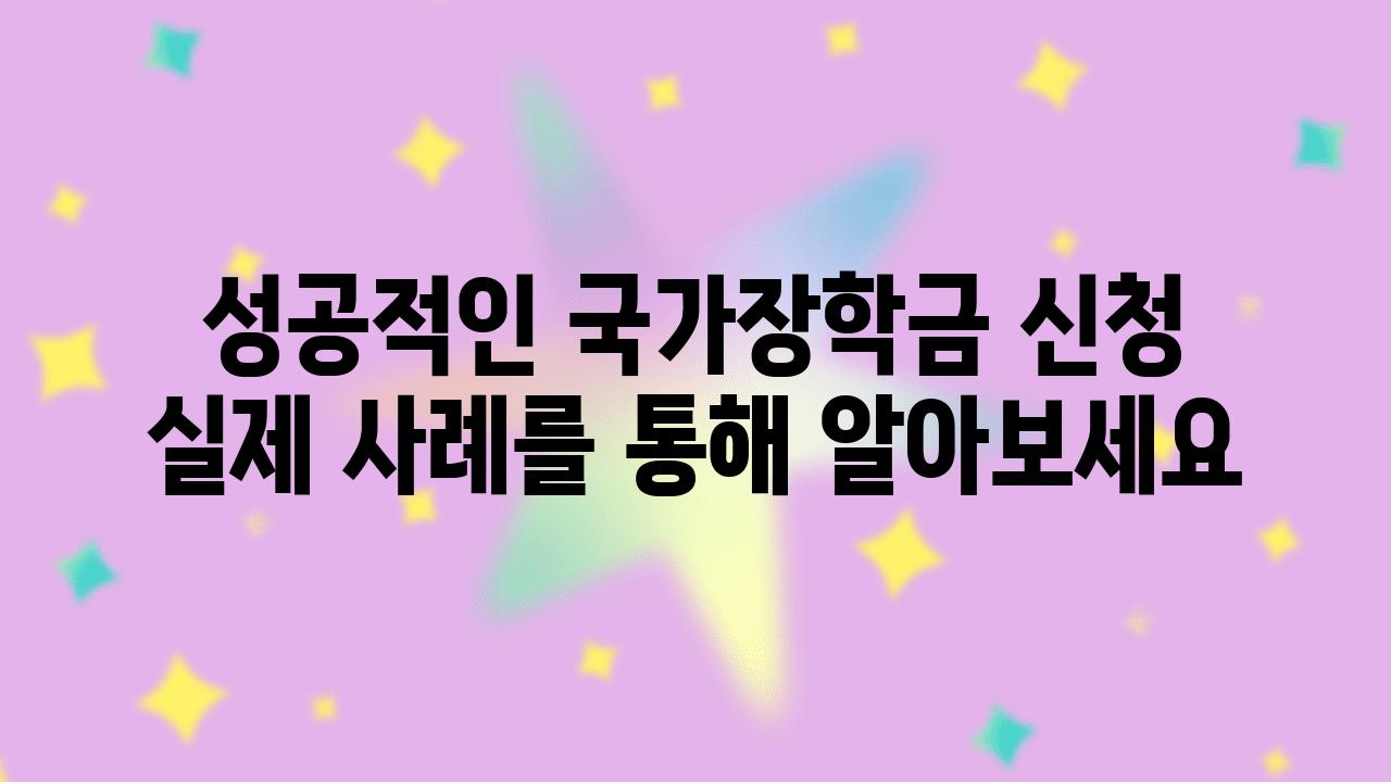 성공적인 국가장학금 신청 실제 사례를 통해 알아보세요