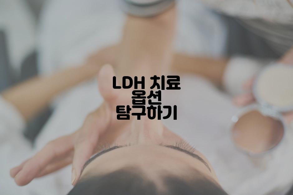 LDH 치료 옵션 탐구하기