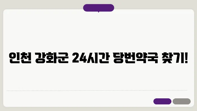 인천 강화군 내근처 24시간 약국 찾기 – 휴일 야간 심야 토,일요일 당번약국 안내