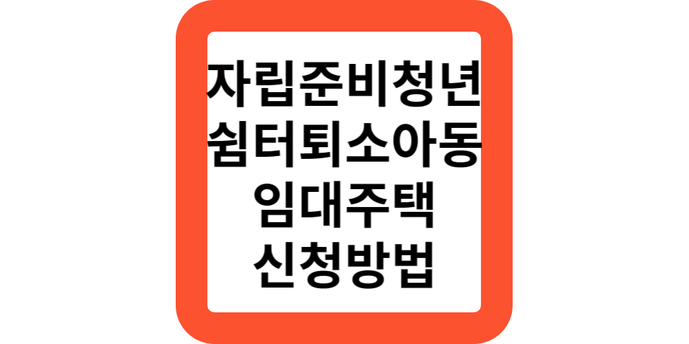  자립준비청년(보호종료아동)쉼터퇴소 임대주택 신청방법