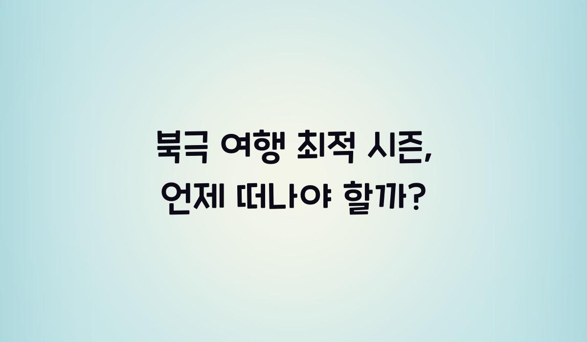 북극 여행 최적 시즌