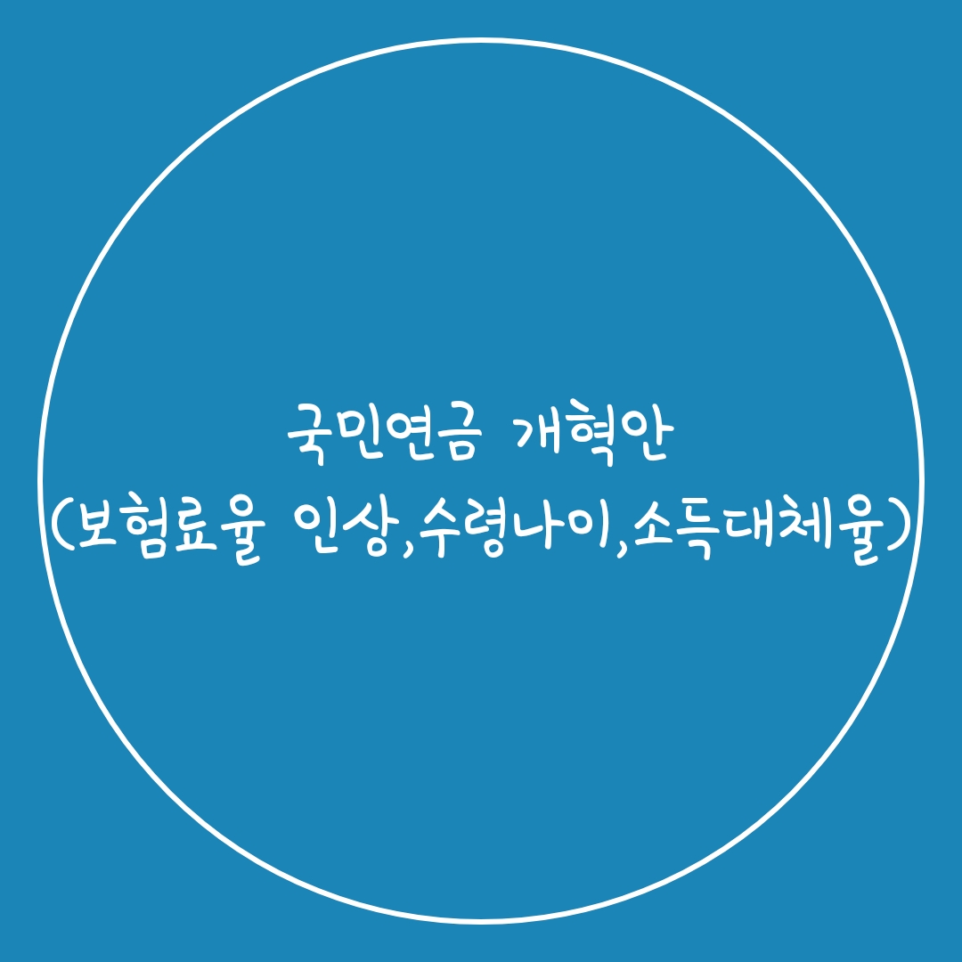  국민연금 개혁안(보험료율 인상, 수령나이, 소득대체율)