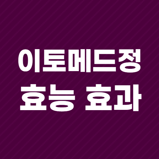  이토메드정 효과, 효능 제대로 알고 복용하자