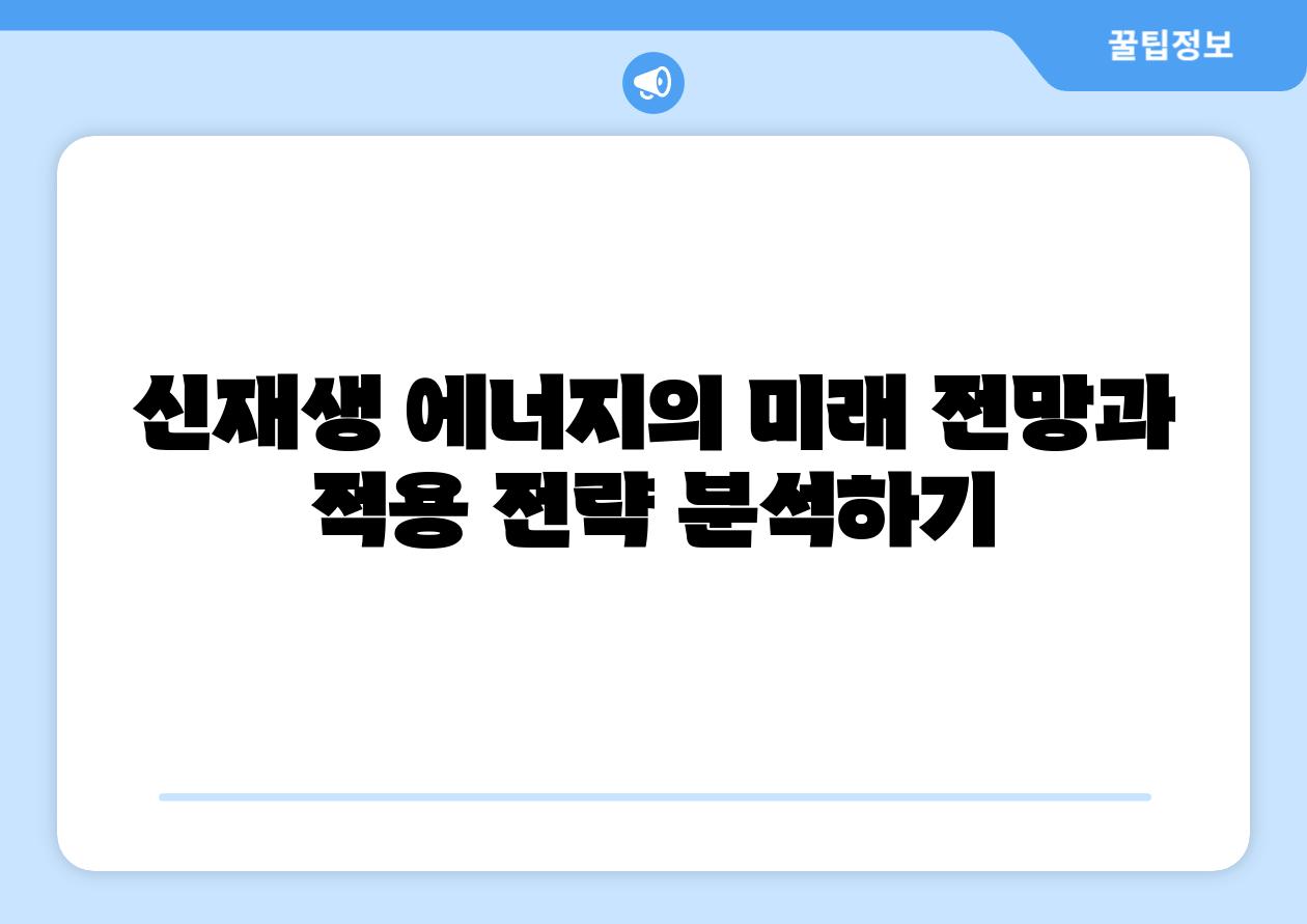 신재생 에너지의 미래 전망과 적용 전략 분석하기