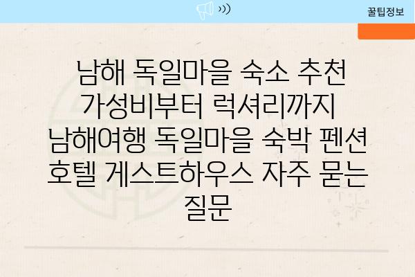  남해 독일마을 숙소 추천 가성비부터 럭셔리까지  남해여행 독일마을 숙박 펜션 호텔 게스트하우스 자주 묻는 질문