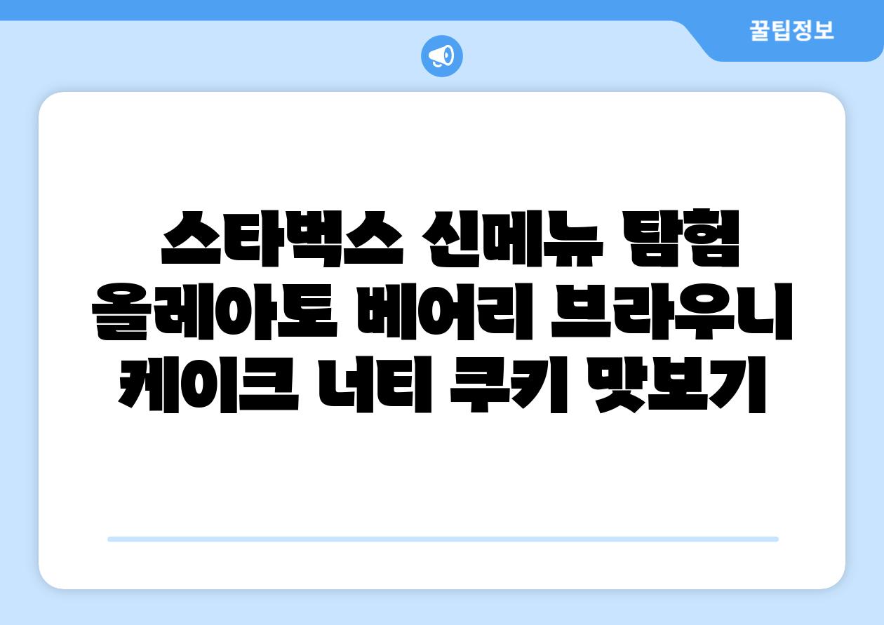 스타벅스 신메뉴 탐험 올레아토 베어리 브라우니 케이크 너티 쿠키 맛보기