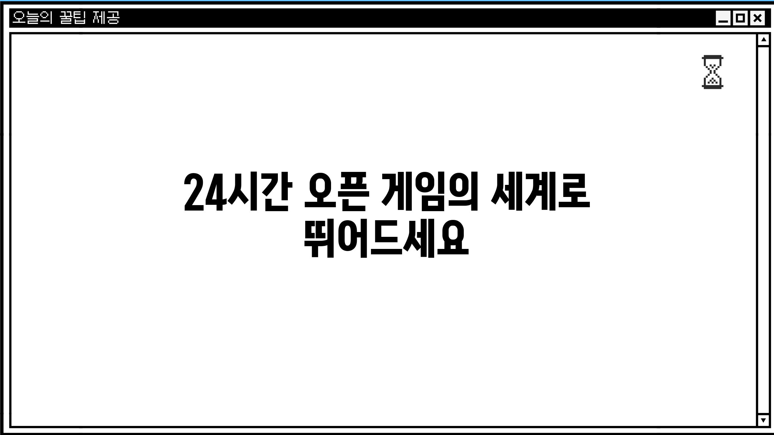 24시간 오픈! 게임의 세계로 뛰어드세요