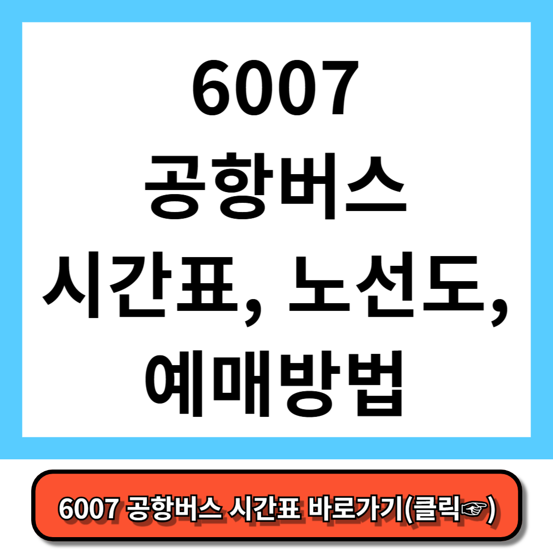 6007 공항버스 시간표, 노선도, 예매 방법 - 5분만에 총정리