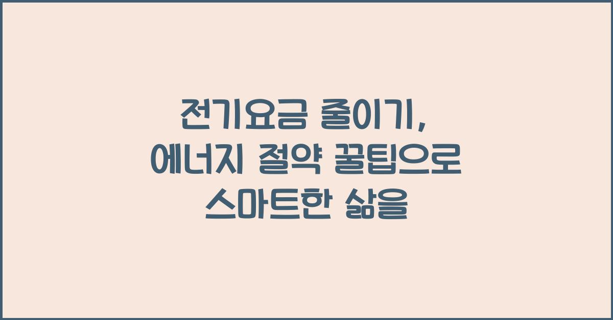 전기요금 줄이기, 에너지 절약 꿀팁