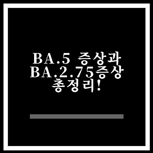  ba.5 증상과 ba.2.75와의 차이 총정리!
