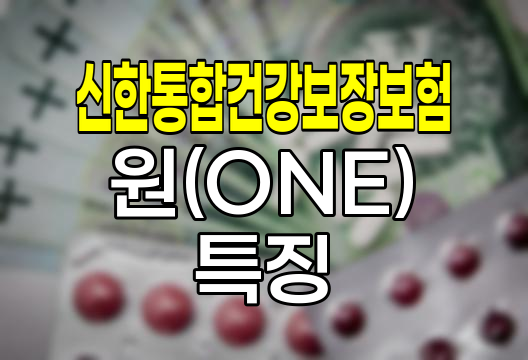 신한통합건강보장보험 원(ONE) 특징과 보장 내용