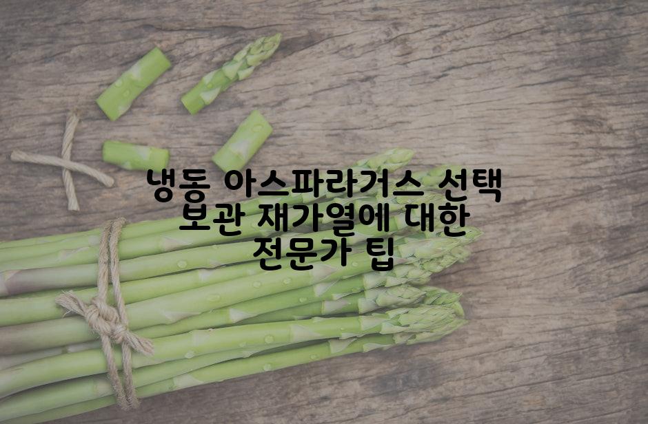 냉동 아스파라거스 선택 보관 재가열에 대한 전문가 팁