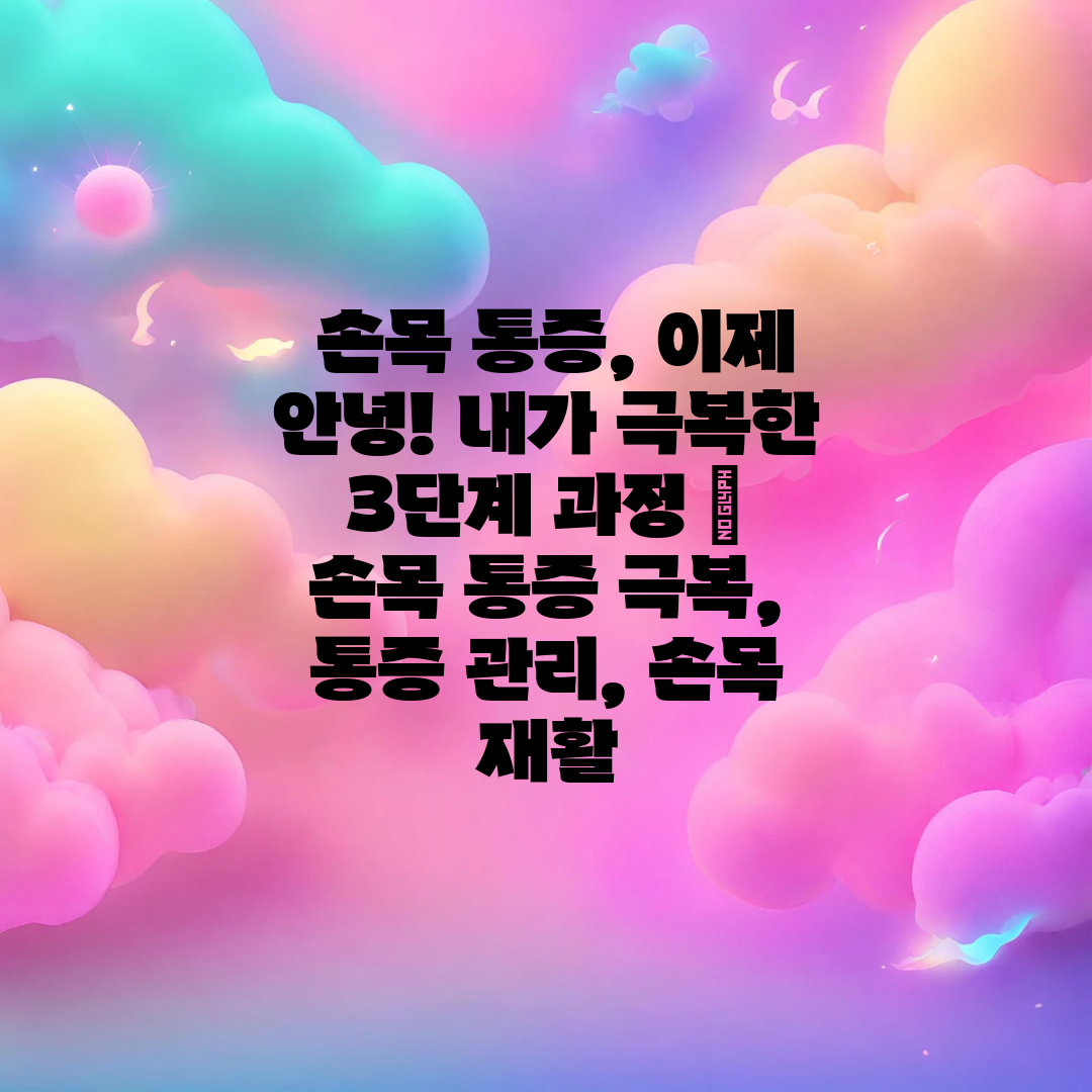  손목 통증, 이제 안녕! 내가 극복한 3단계 과정  