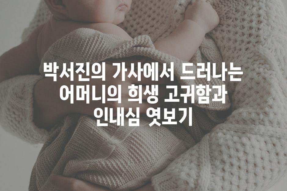 박서진의 가사에서 드러나는 어머니의 희생 고귀함과 인내심 엿보기