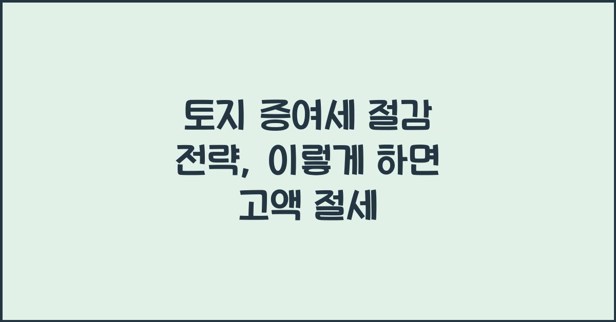 토지 증여세 절감 전략