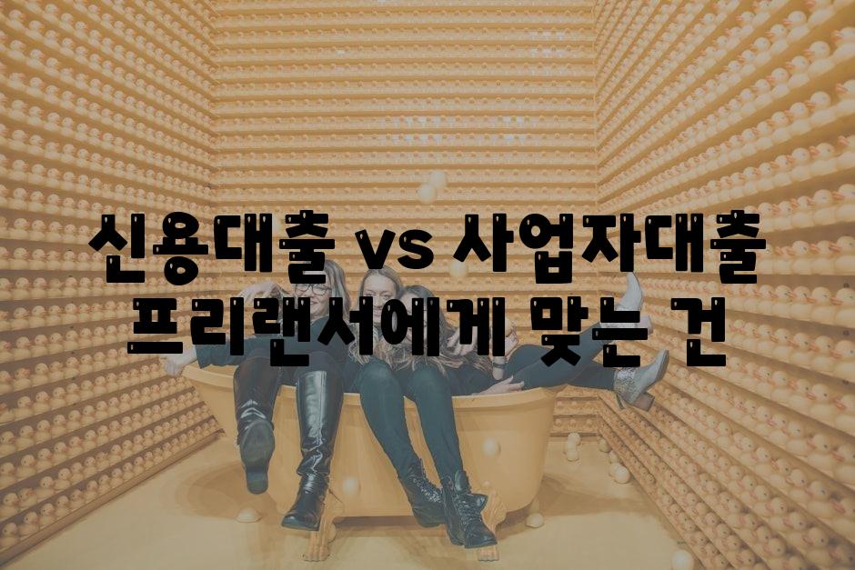 신용대출 vs 사업자대출 프리랜서에게 맞는 건