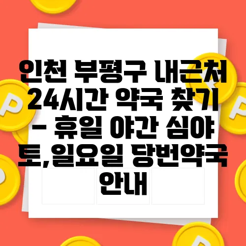 인천 부평구 내근처 24시간 약국 찾기 – 휴일 야간 심야 토,일요일 당번약국 안내