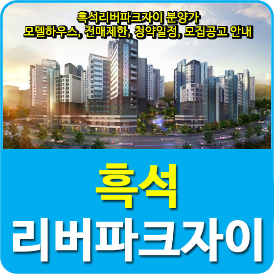  흑석리버파크자이 분양가 및 모델하우스, 전매제한, 청약일정, 모집공고 안내