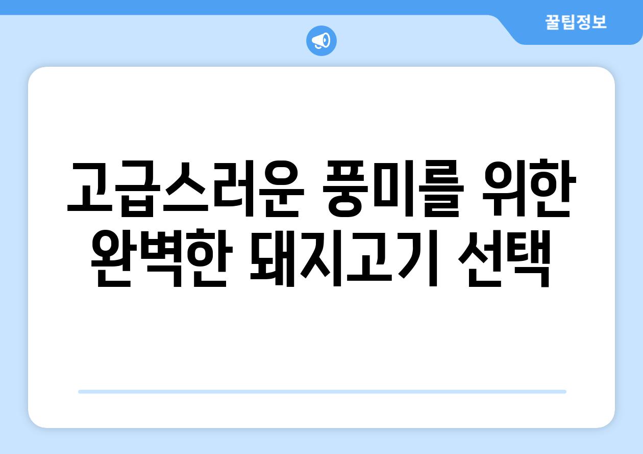 고급스러운 풍미를 위한 완벽한 돼지고기 선택