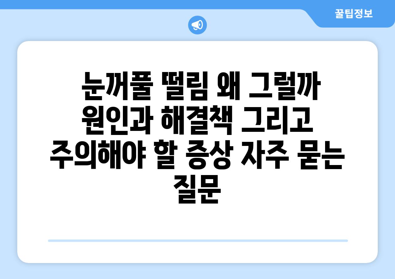  눈꺼풀 떨림 왜 그럴까  원인과 해결책 그리고 주의해야 할 증상 자주 묻는 질문