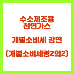  수소제조용 천연가스에 대한 개별소비세 감면(개소령2의2)