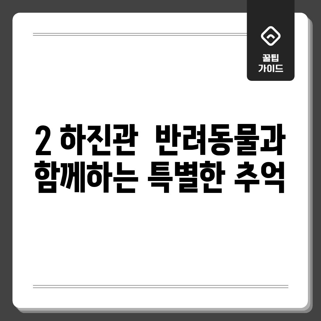 2. 하진관:  반려동물과 함께하는 특별한 추억