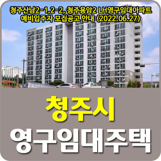  청주산남2-1,2-2, 청주용암2 LH 영구임대주택 예비입주자 모집공고 안내 (2022.06.27)