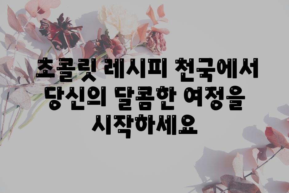  초콜릿 레시피 천국에서 당신의 달콤한 여정을 시작하세요