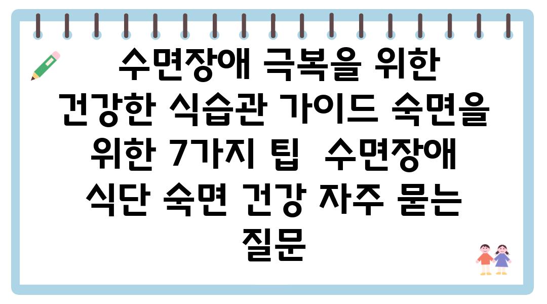  수면장애 극복을 위한 건강한 식습관 설명서 숙면을 위한 7가지 팁  수면장애 식단 숙면 건강 자주 묻는 질문