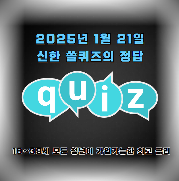 2025년 1월 21일 신한 쏠퀴즈의 정답 : 18~39세 모든 청년이 가입가능한 최고 금리