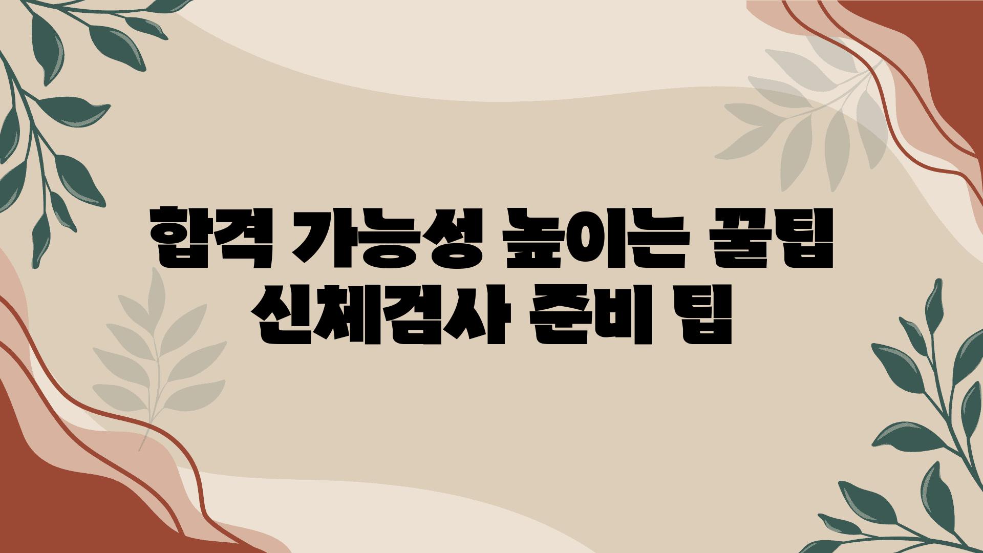 합격 가능성 높이는 꿀팁 신체검사 준비 팁