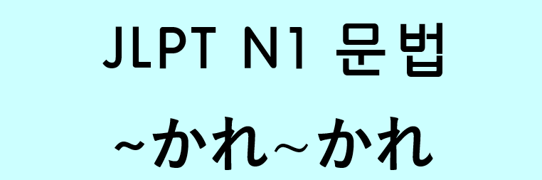  JLPT N1 일본어 문법: ~かれ~かれ