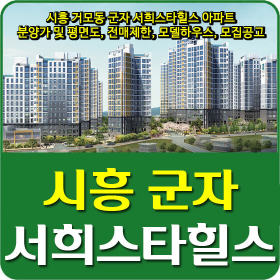  시흥 거모동 군자 서희스타힐스 아파트 분양가 및 평면도, 전매제한, 모델하우스, 모집공고 안내