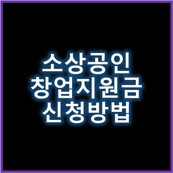 소상공인 창업지원금 신청 방법과 필수 조건