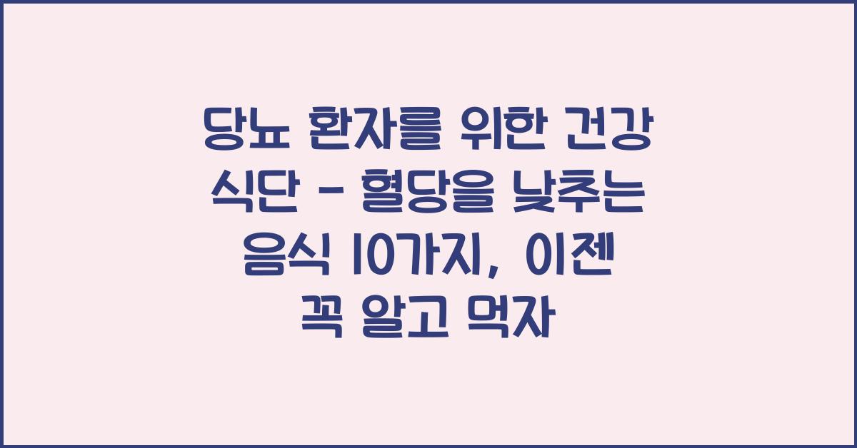 당뇨 환자를 위한 건강 식단 - 혈당을 낮추는 음식 10가지