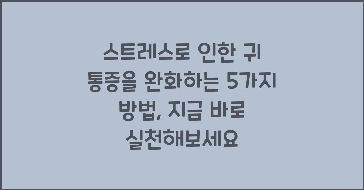스트레스로 인한 귀 통증을 완화하는 5가지 방법  