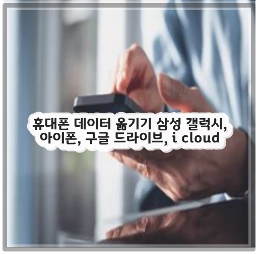 휴대폰 데이터 옮기기 삼성 갤럭시, 아이폰, 구글 드라이브, i cloud