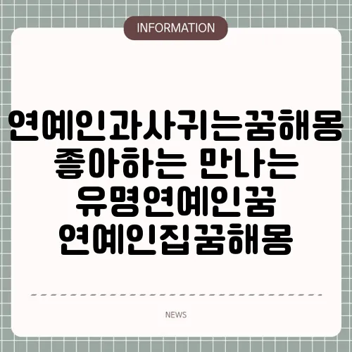 연예인과사귀는꿈해몽 좋아하는 만나는 유명연예인꿈 연예인집꿈해몽