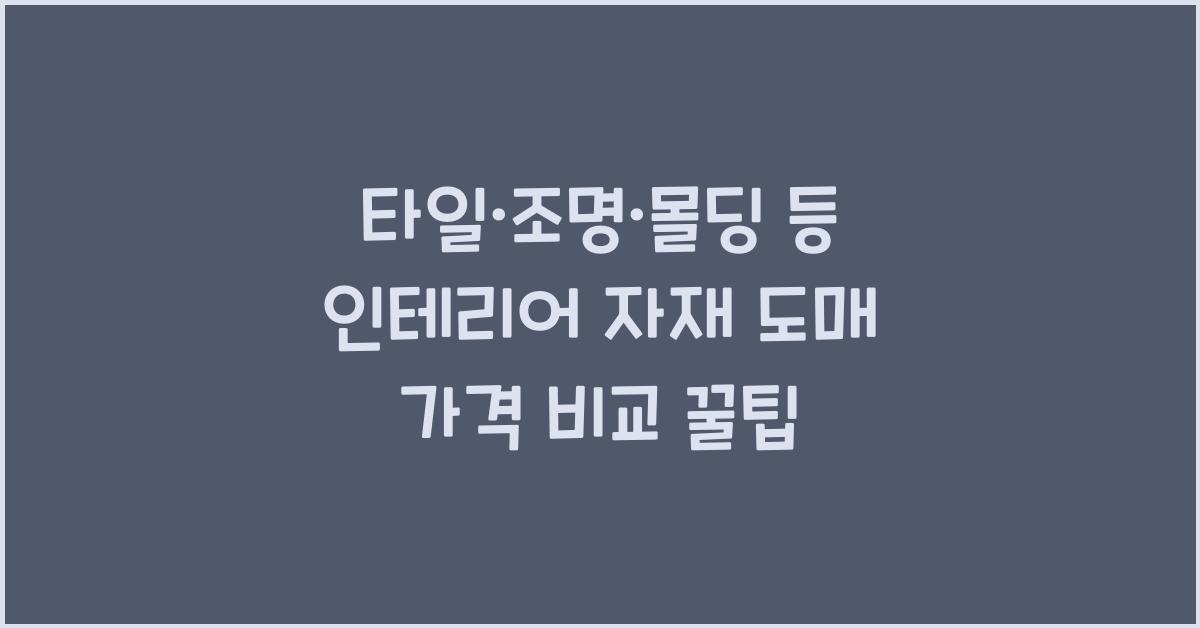 타일·조명·몰딩 등 품목별 인테리어 자재 도매 가격 비교 가이드