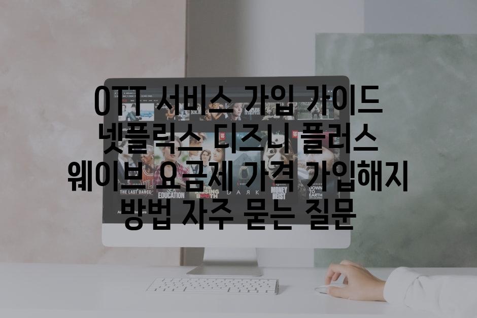 ['OTT 서비스 가입 가이드| 넷플릭스, 디즈니 플러스, 웨이브 요금제, 가격, 가입/해지 방법']