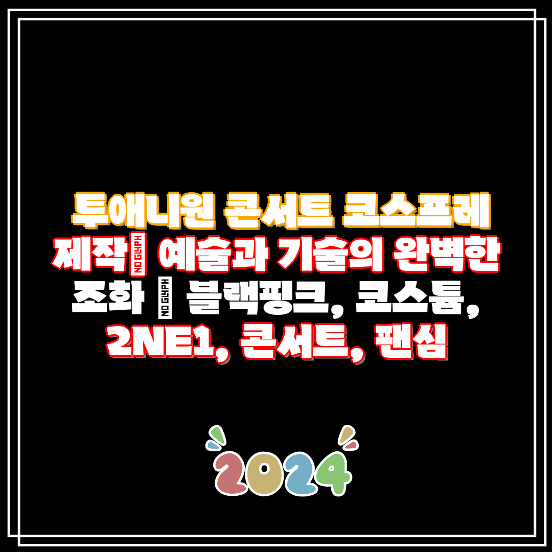  투애니원 콘서트 코스프레 제작 예술과 기술의 완벽한 