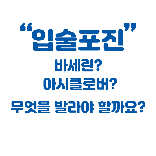  입술포진 바세린? 아시클로버? 무엇을 발라야 할까요?