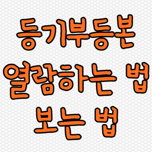  등기부등본 열람 및 보는 법 쉽게 알려줍니다.