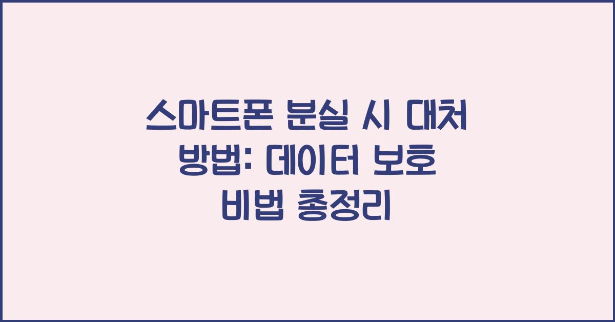 스마트폰 분실 시 대처 방법: 위치 추적부터 데이터 보호까지